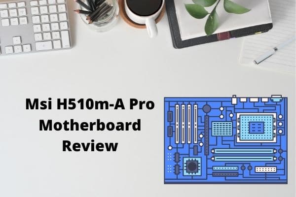 MSI H510M-A Full Review (With Compatibilities)